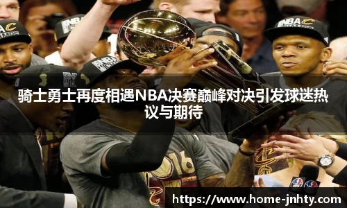 骑士勇士再度相遇NBA决赛巅峰对决引发球迷热议与期待