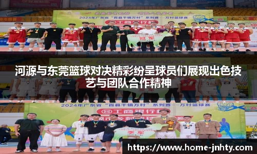 河源与东莞篮球对决精彩纷呈球员们展现出色技艺与团队合作精神